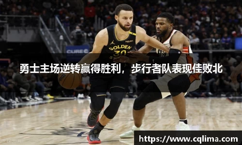 勇士主场逆转赢得胜利，步行者队表现佳败北