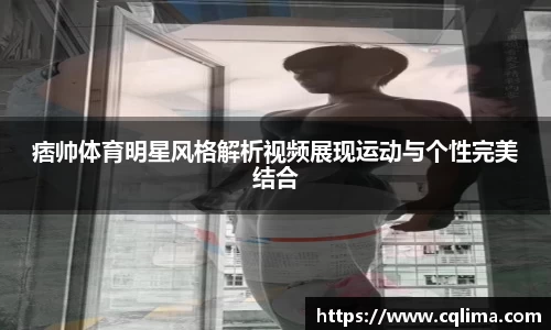痞帅体育明星风格解析视频展现运动与个性完美结合