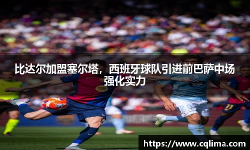 比达尔加盟塞尔塔，西班牙球队引进前巴萨中场强化实力