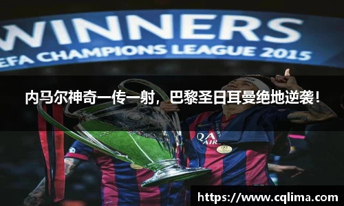 内马尔神奇一传一射，巴黎圣日耳曼绝地逆袭！