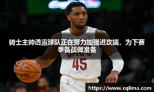 骑士主帅透露球队正在努力加强进攻端，为下赛季备战做准备