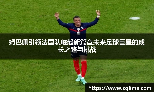 姆巴佩引领法国队崛起新篇章未来足球巨星的成长之路与挑战