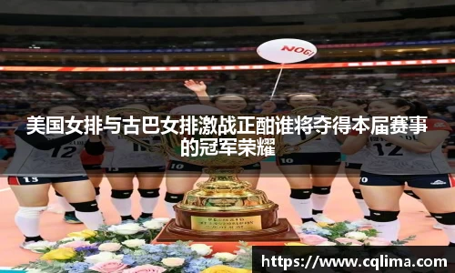美国女排与古巴女排激战正酣谁将夺得本届赛事的冠军荣耀