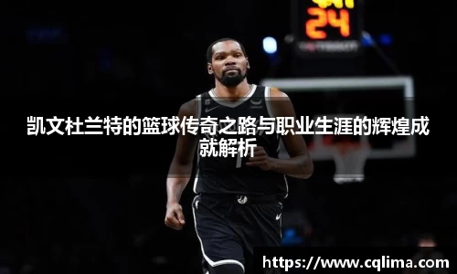 凯文杜兰特的篮球传奇之路与职业生涯的辉煌成就解析