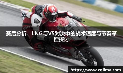 赛后分析：LNG与V5对决中的战术速度与节奏掌控探讨