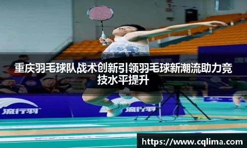 重庆羽毛球队战术创新引领羽毛球新潮流助力竞技水平提升